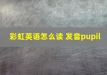 彩虹英语怎么读 发音pupil